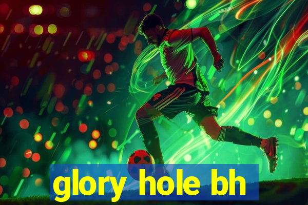 glory hole bh